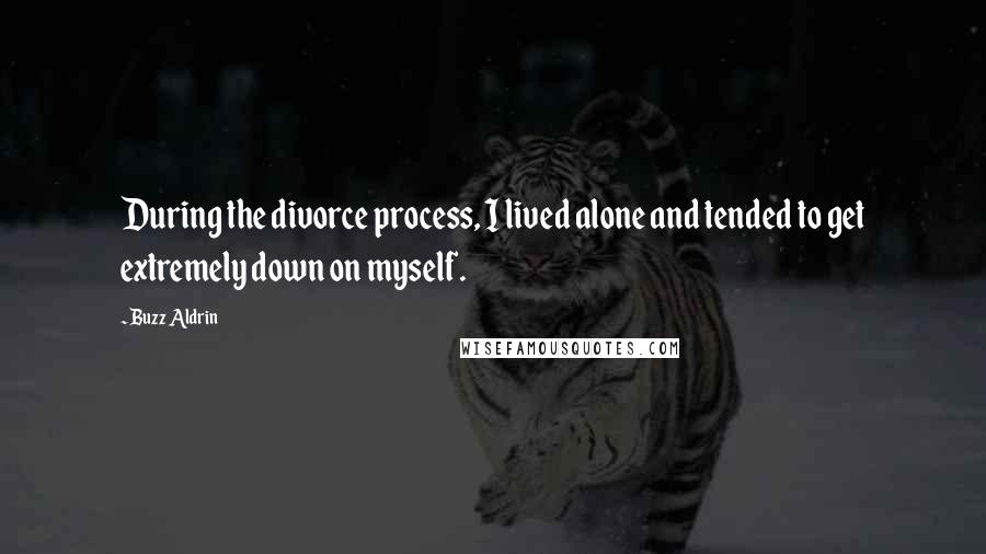Buzz Aldrin Quotes: During the divorce process, I lived alone and tended to get extremely down on myself.