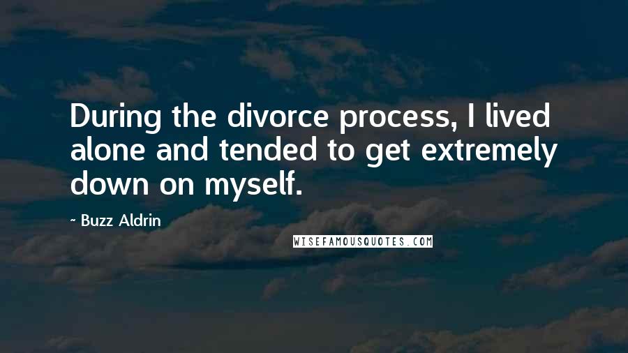Buzz Aldrin Quotes: During the divorce process, I lived alone and tended to get extremely down on myself.