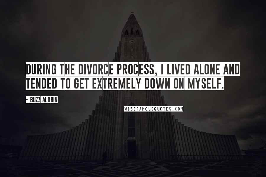 Buzz Aldrin Quotes: During the divorce process, I lived alone and tended to get extremely down on myself.