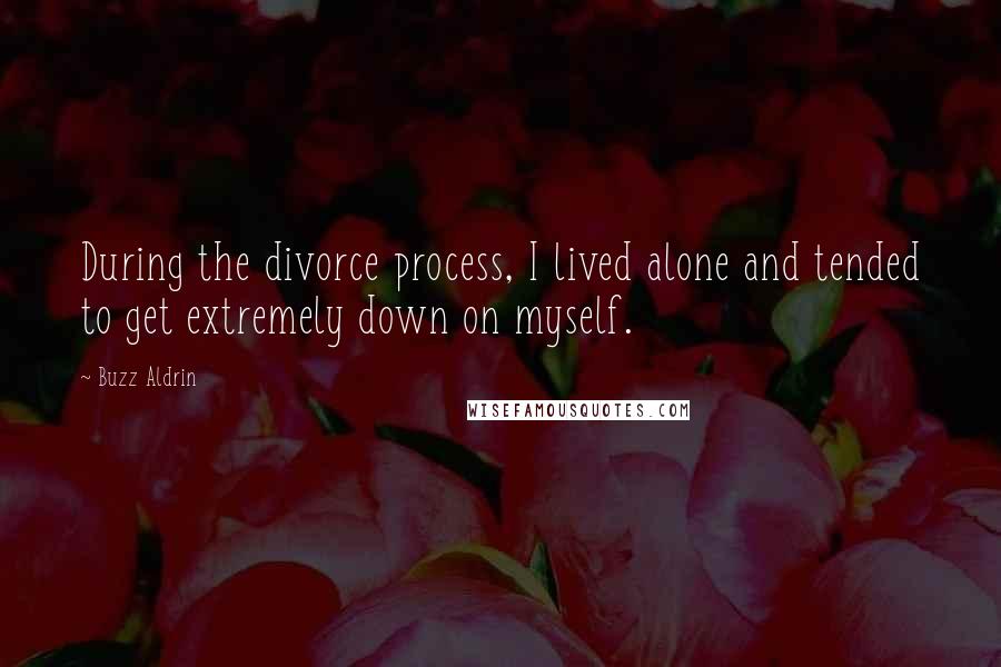 Buzz Aldrin Quotes: During the divorce process, I lived alone and tended to get extremely down on myself.