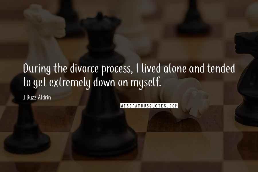 Buzz Aldrin Quotes: During the divorce process, I lived alone and tended to get extremely down on myself.
