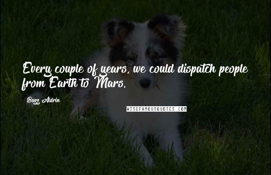 Buzz Aldrin Quotes: Every couple of years, we could dispatch people from Earth to Mars.