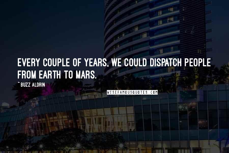 Buzz Aldrin Quotes: Every couple of years, we could dispatch people from Earth to Mars.