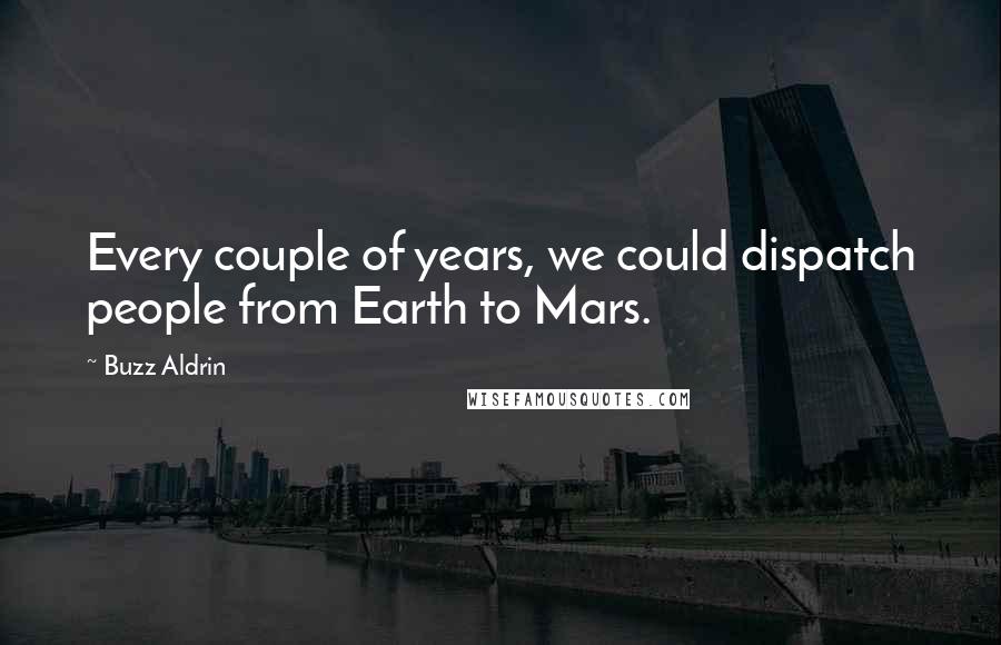 Buzz Aldrin Quotes: Every couple of years, we could dispatch people from Earth to Mars.