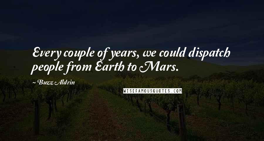 Buzz Aldrin Quotes: Every couple of years, we could dispatch people from Earth to Mars.