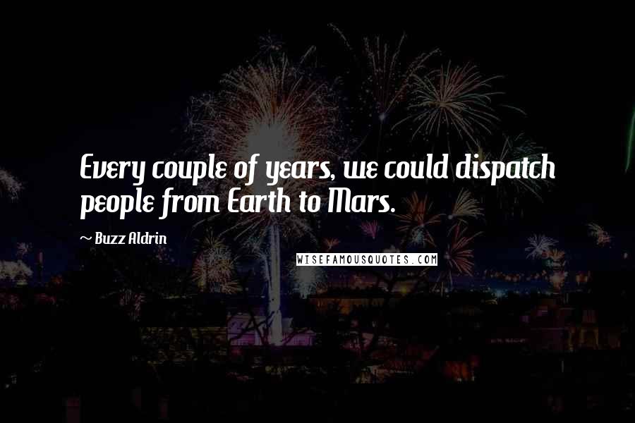 Buzz Aldrin Quotes: Every couple of years, we could dispatch people from Earth to Mars.