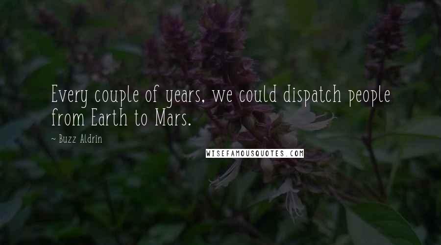 Buzz Aldrin Quotes: Every couple of years, we could dispatch people from Earth to Mars.