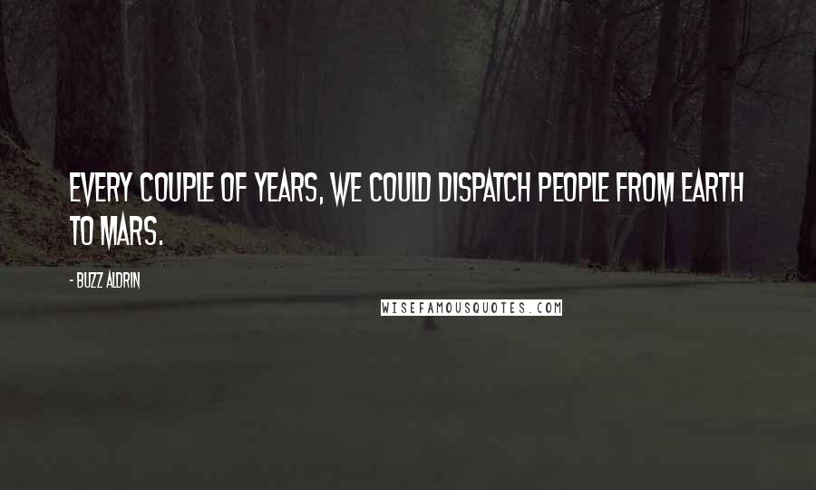 Buzz Aldrin Quotes: Every couple of years, we could dispatch people from Earth to Mars.
