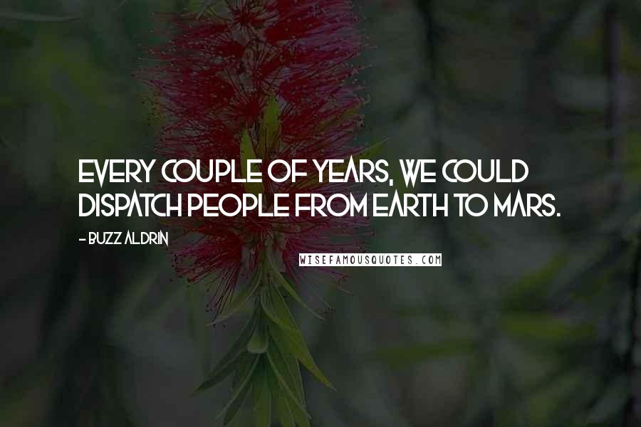 Buzz Aldrin Quotes: Every couple of years, we could dispatch people from Earth to Mars.