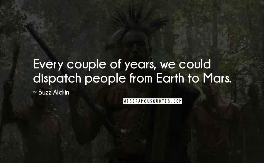 Buzz Aldrin Quotes: Every couple of years, we could dispatch people from Earth to Mars.