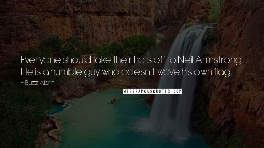 Buzz Aldrin Quotes: Everyone should take their hats off to Neil Armstrong. He is a humble guy who doesn't wave his own flag.