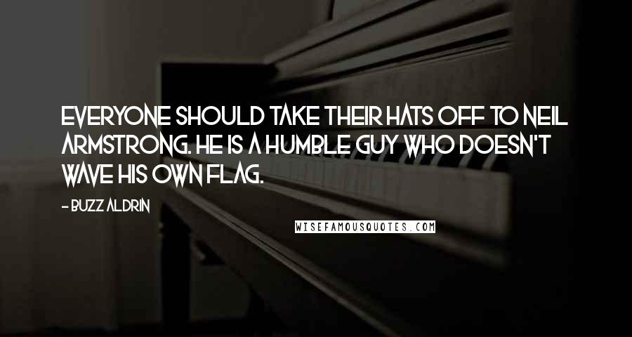 Buzz Aldrin Quotes: Everyone should take their hats off to Neil Armstrong. He is a humble guy who doesn't wave his own flag.