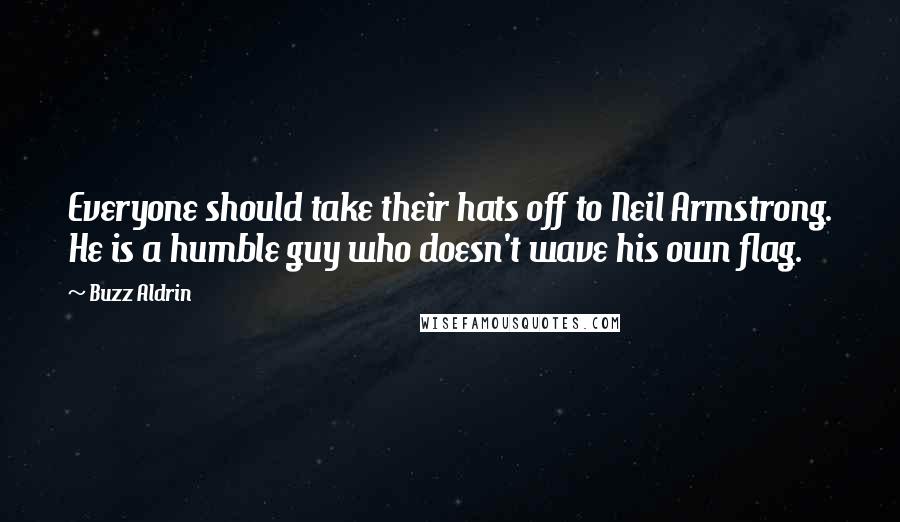 Buzz Aldrin Quotes: Everyone should take their hats off to Neil Armstrong. He is a humble guy who doesn't wave his own flag.