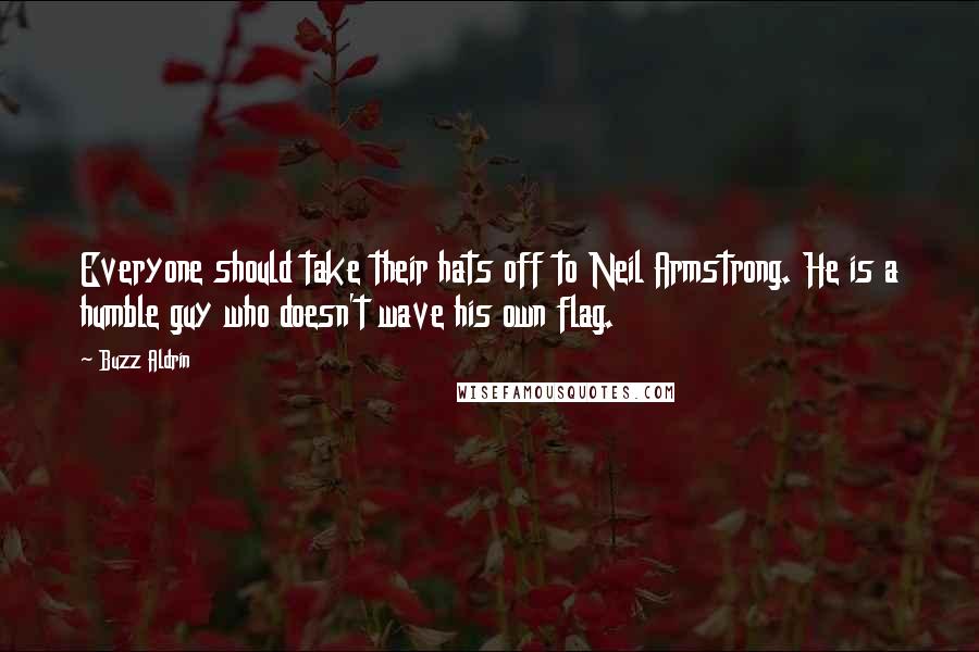 Buzz Aldrin Quotes: Everyone should take their hats off to Neil Armstrong. He is a humble guy who doesn't wave his own flag.