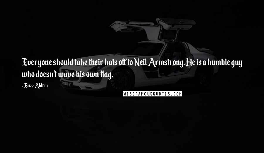 Buzz Aldrin Quotes: Everyone should take their hats off to Neil Armstrong. He is a humble guy who doesn't wave his own flag.