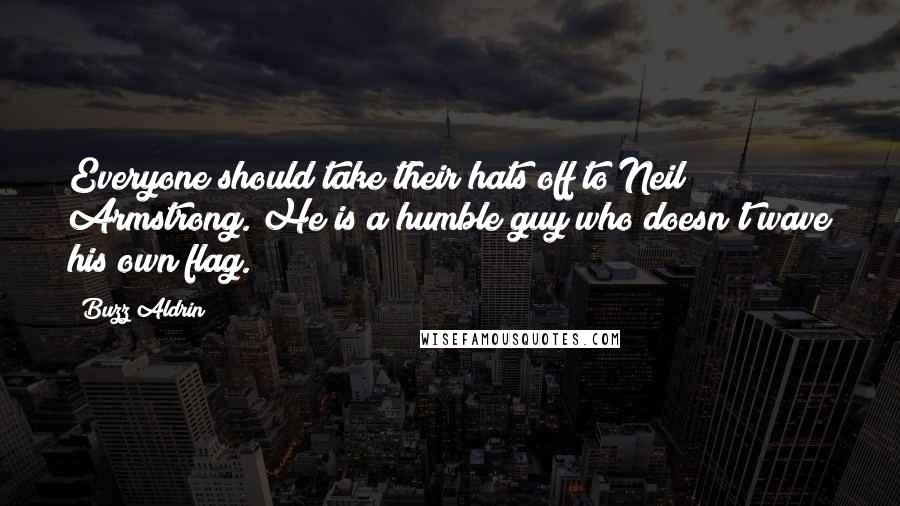 Buzz Aldrin Quotes: Everyone should take their hats off to Neil Armstrong. He is a humble guy who doesn't wave his own flag.