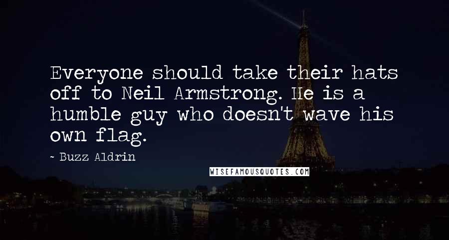 Buzz Aldrin Quotes: Everyone should take their hats off to Neil Armstrong. He is a humble guy who doesn't wave his own flag.