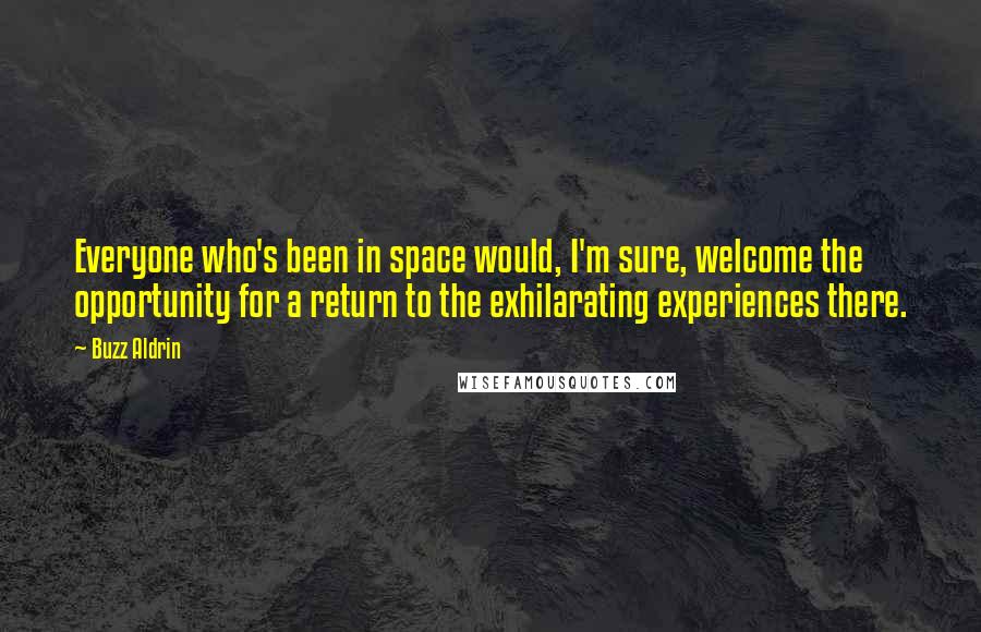 Buzz Aldrin Quotes: Everyone who's been in space would, I'm sure, welcome the opportunity for a return to the exhilarating experiences there.