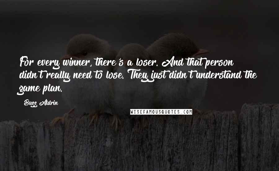 Buzz Aldrin Quotes: For every winner, there's a loser. And that person didn't really need to lose. They just didn't understand the game plan.