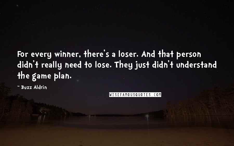 Buzz Aldrin Quotes: For every winner, there's a loser. And that person didn't really need to lose. They just didn't understand the game plan.