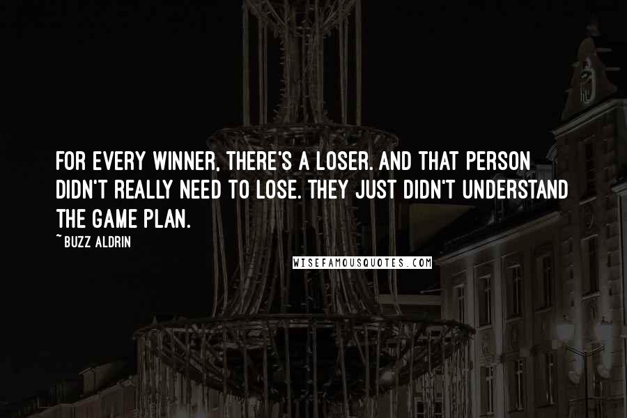 Buzz Aldrin Quotes: For every winner, there's a loser. And that person didn't really need to lose. They just didn't understand the game plan.