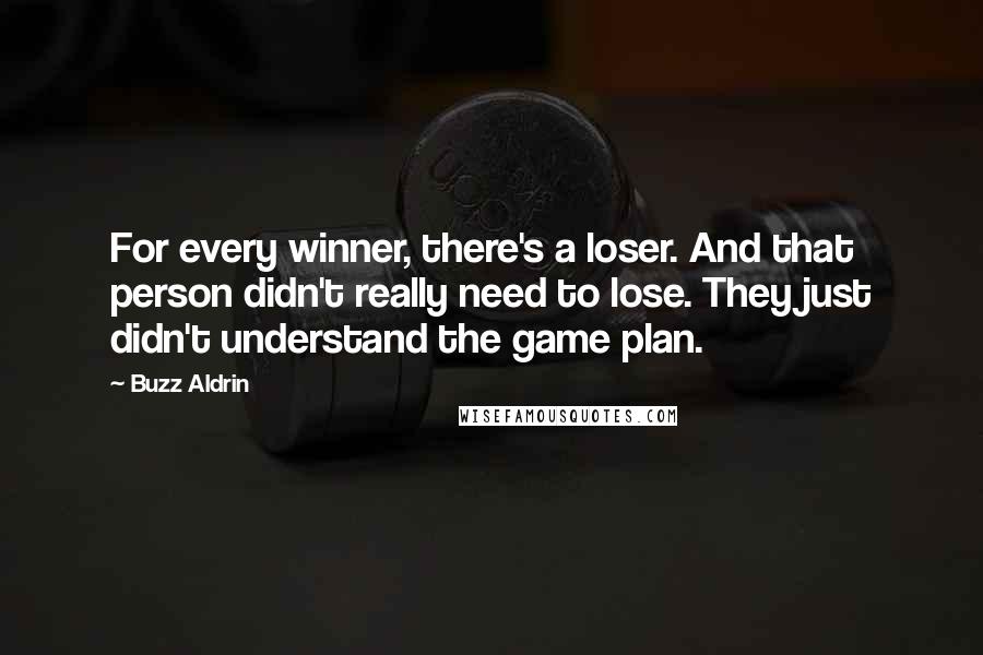 Buzz Aldrin Quotes: For every winner, there's a loser. And that person didn't really need to lose. They just didn't understand the game plan.