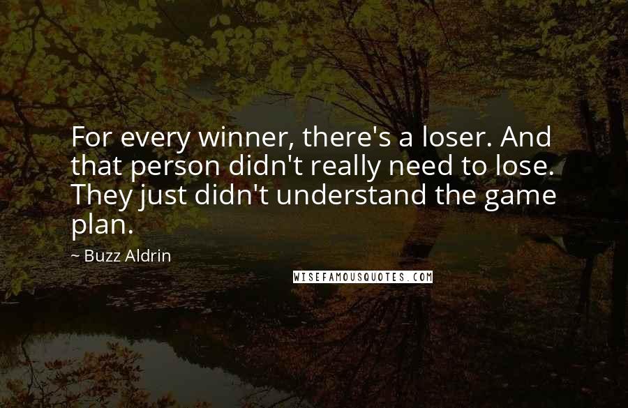 Buzz Aldrin Quotes: For every winner, there's a loser. And that person didn't really need to lose. They just didn't understand the game plan.