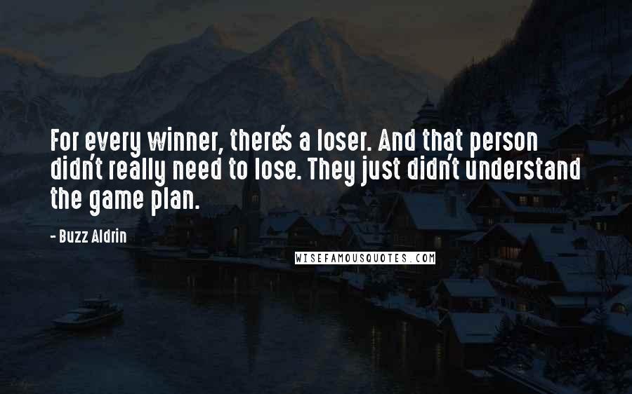 Buzz Aldrin Quotes: For every winner, there's a loser. And that person didn't really need to lose. They just didn't understand the game plan.