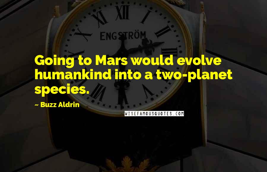 Buzz Aldrin Quotes: Going to Mars would evolve humankind into a two-planet species.