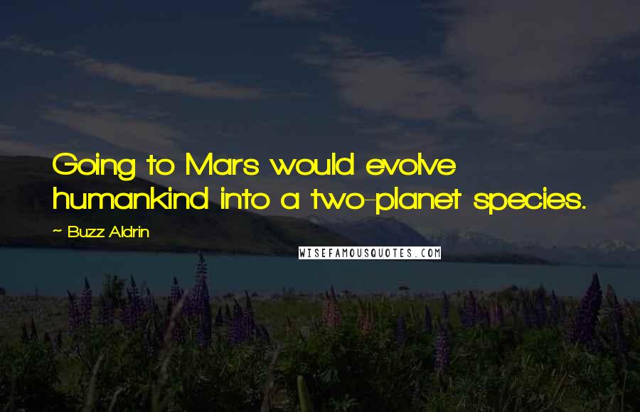 Buzz Aldrin Quotes: Going to Mars would evolve humankind into a two-planet species.