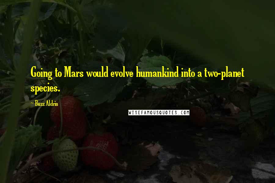 Buzz Aldrin Quotes: Going to Mars would evolve humankind into a two-planet species.