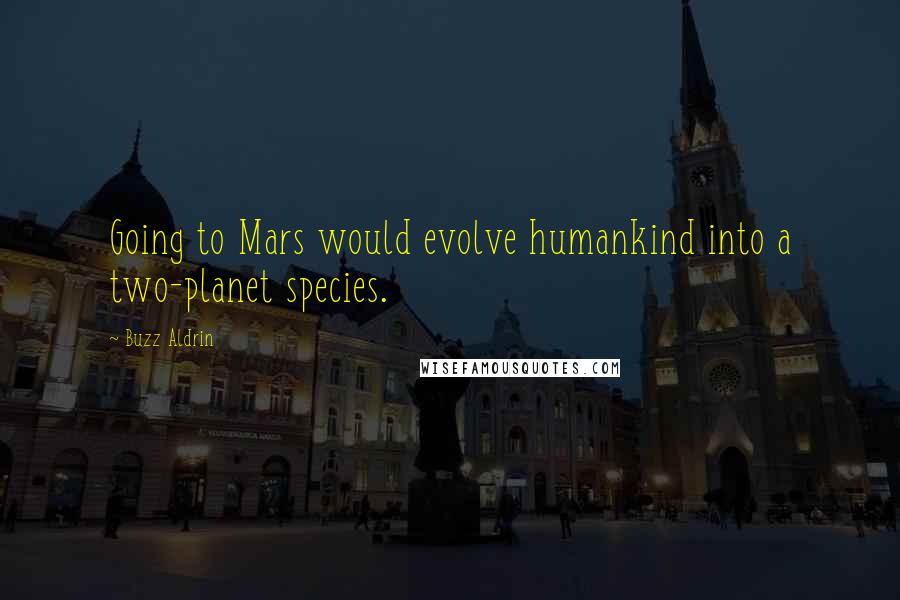 Buzz Aldrin Quotes: Going to Mars would evolve humankind into a two-planet species.