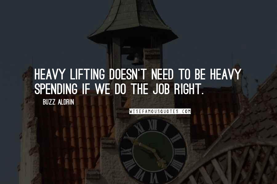 Buzz Aldrin Quotes: Heavy lifting doesn't need to be heavy spending if we do the job right.