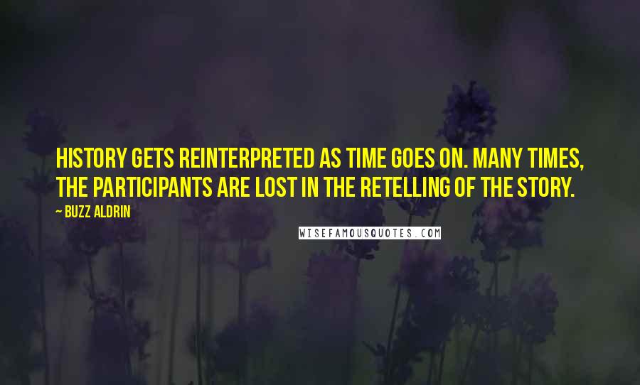 Buzz Aldrin Quotes: History gets reinterpreted as time goes on. Many times, the participants are lost in the retelling of the story.