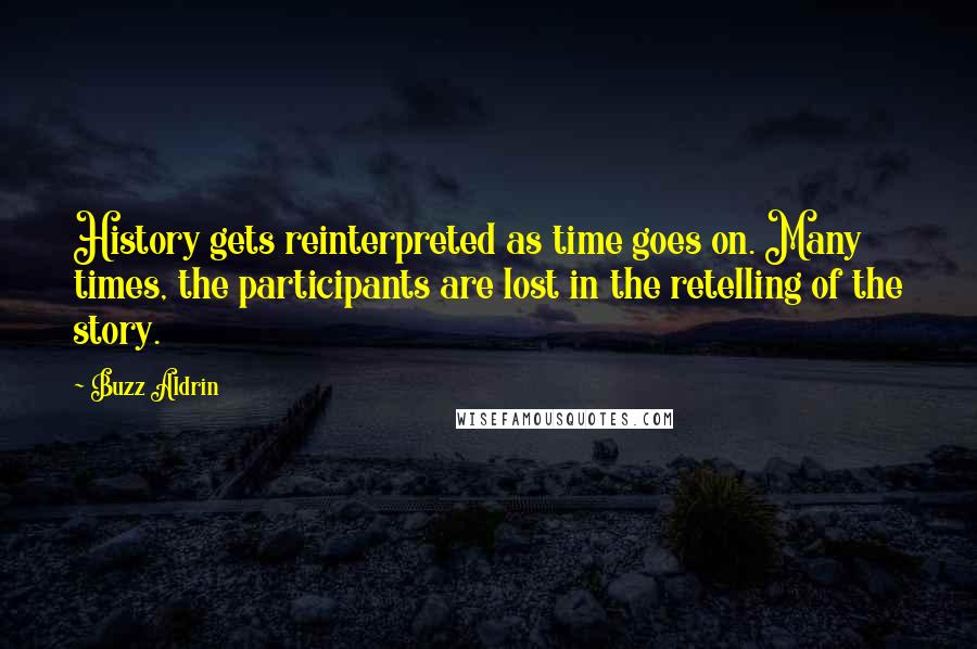 Buzz Aldrin Quotes: History gets reinterpreted as time goes on. Many times, the participants are lost in the retelling of the story.