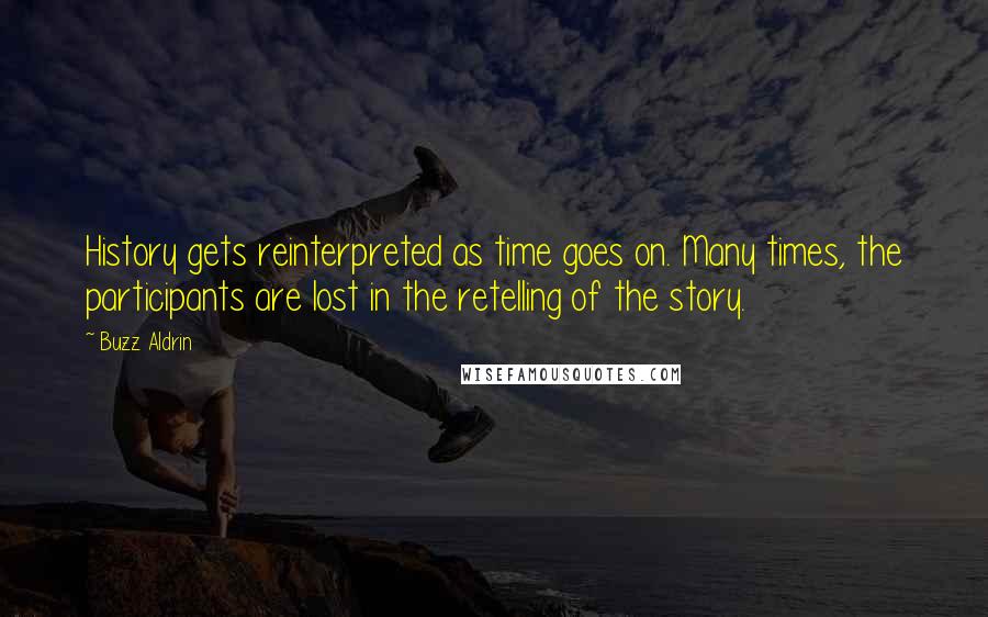 Buzz Aldrin Quotes: History gets reinterpreted as time goes on. Many times, the participants are lost in the retelling of the story.