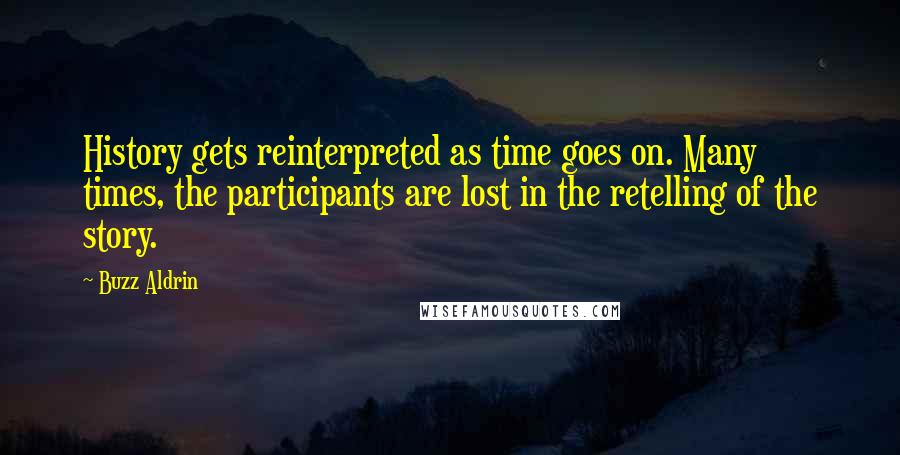 Buzz Aldrin Quotes: History gets reinterpreted as time goes on. Many times, the participants are lost in the retelling of the story.