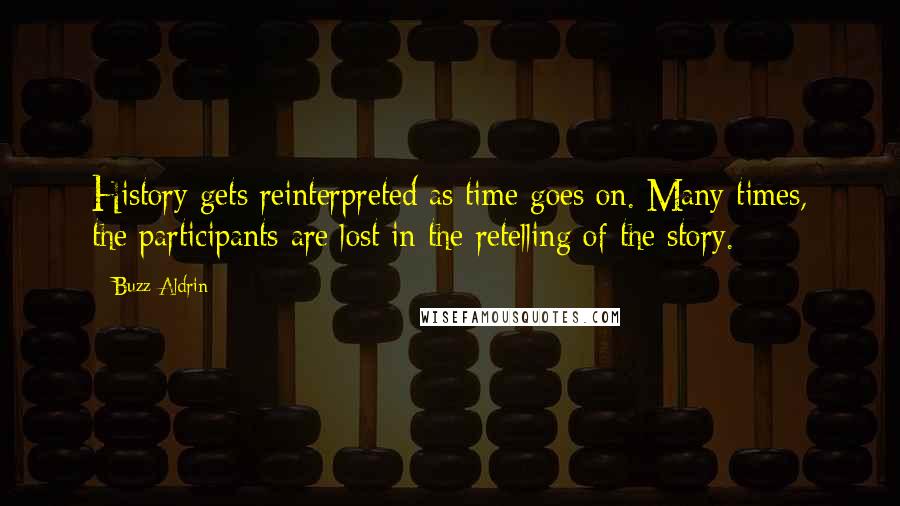 Buzz Aldrin Quotes: History gets reinterpreted as time goes on. Many times, the participants are lost in the retelling of the story.