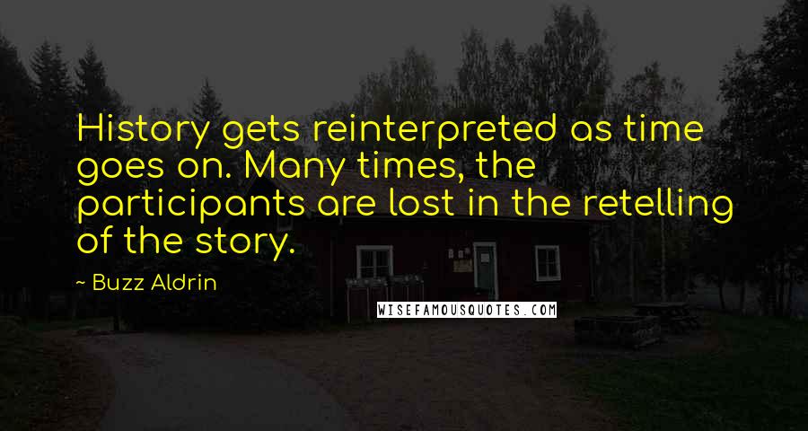 Buzz Aldrin Quotes: History gets reinterpreted as time goes on. Many times, the participants are lost in the retelling of the story.