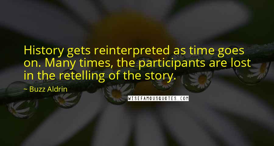 Buzz Aldrin Quotes: History gets reinterpreted as time goes on. Many times, the participants are lost in the retelling of the story.