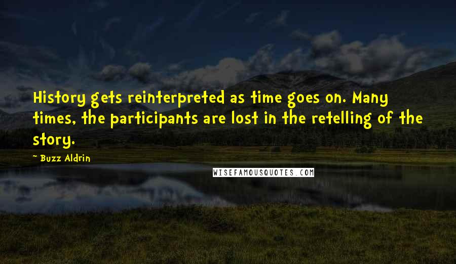 Buzz Aldrin Quotes: History gets reinterpreted as time goes on. Many times, the participants are lost in the retelling of the story.