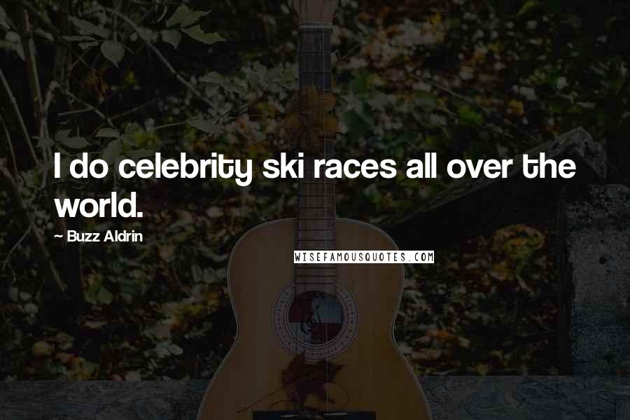Buzz Aldrin Quotes: I do celebrity ski races all over the world.