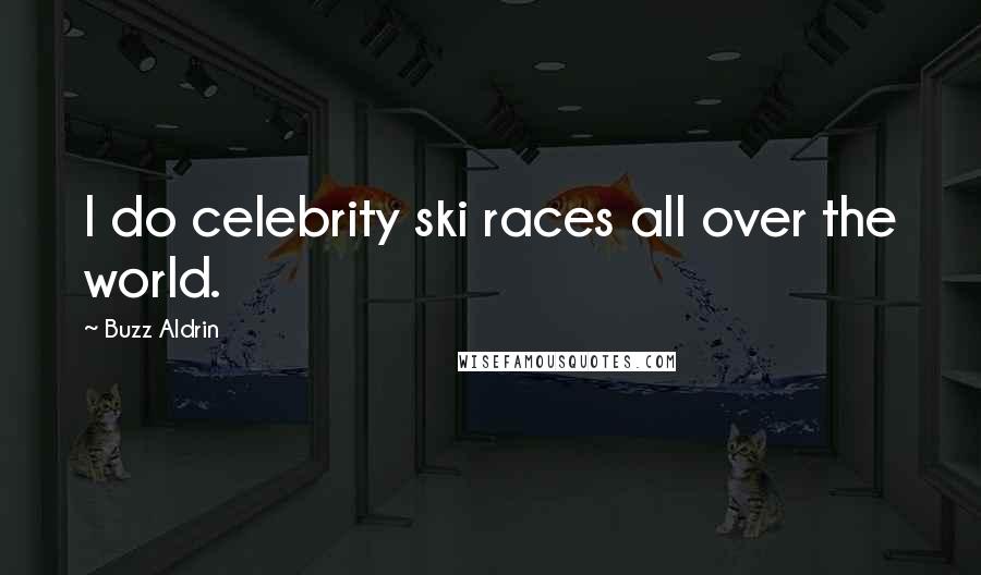 Buzz Aldrin Quotes: I do celebrity ski races all over the world.