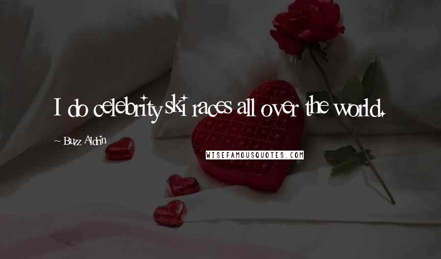 Buzz Aldrin Quotes: I do celebrity ski races all over the world.