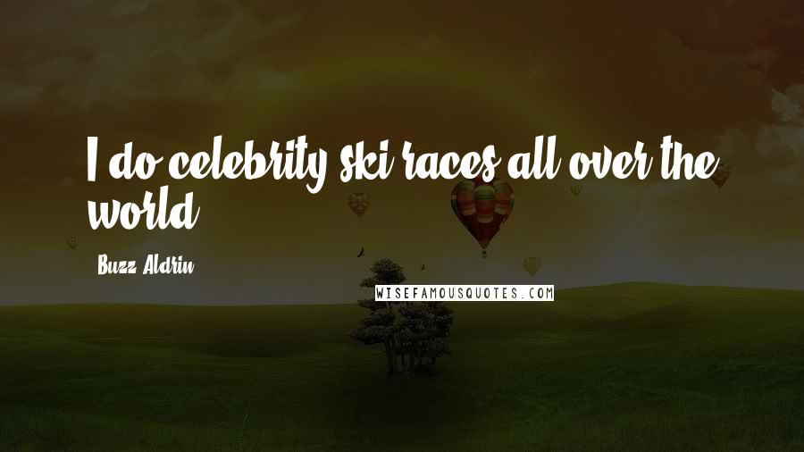 Buzz Aldrin Quotes: I do celebrity ski races all over the world.