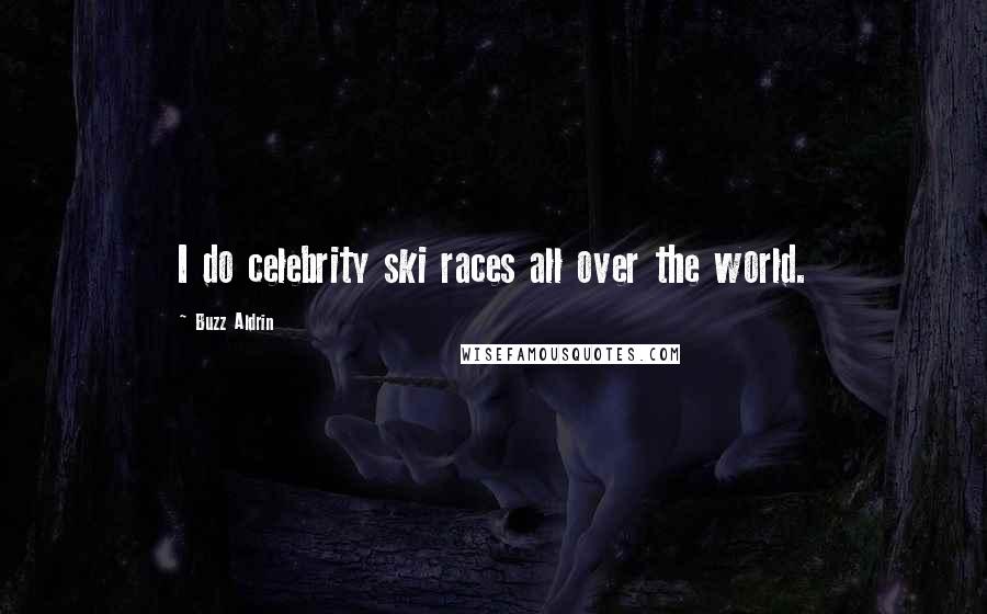 Buzz Aldrin Quotes: I do celebrity ski races all over the world.