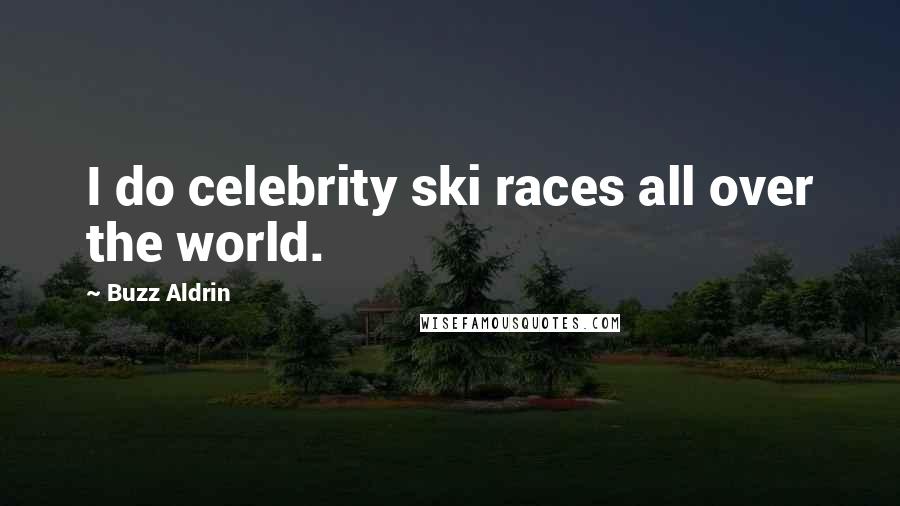 Buzz Aldrin Quotes: I do celebrity ski races all over the world.
