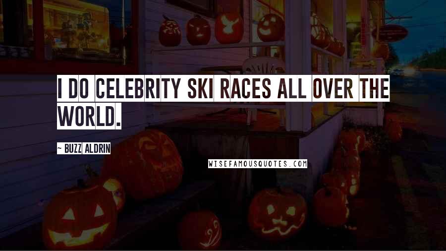 Buzz Aldrin Quotes: I do celebrity ski races all over the world.