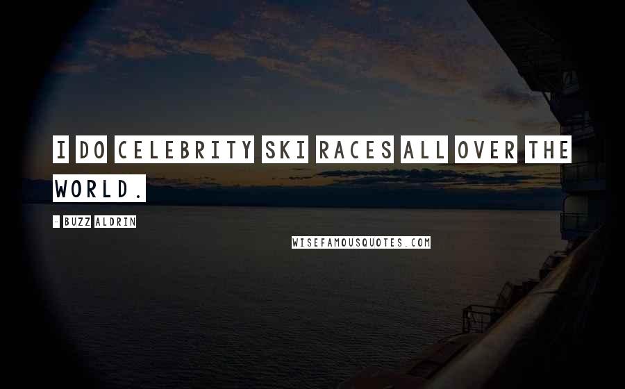 Buzz Aldrin Quotes: I do celebrity ski races all over the world.