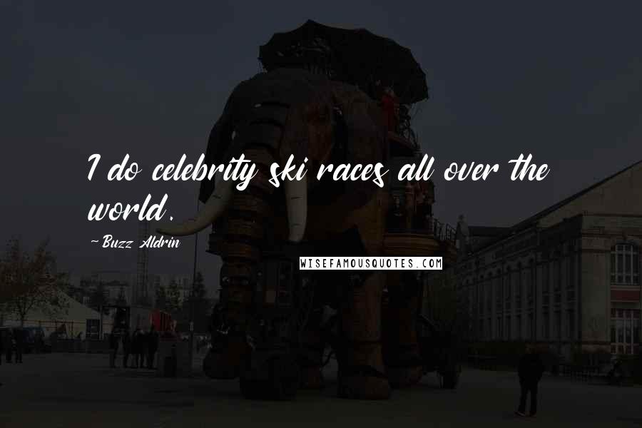 Buzz Aldrin Quotes: I do celebrity ski races all over the world.